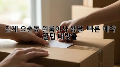 김제 요촌동 원룸이사 용달 🚀 빠른 예약 꿀팁 대방출!
