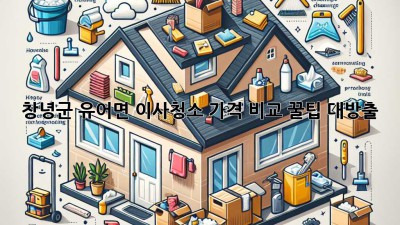 💖창녕군 유어면 이사청소 가격 비교: 꿀팁 대방출🍯