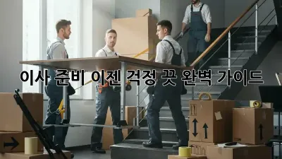 이사 준비, 이젠 걱정 끗! 완벽 가이드