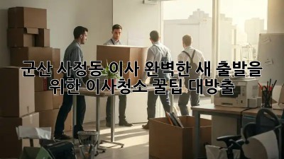 군산 사정동 이사🧹✨ 완벽한 새 출발을 위한 이사청소 꿀팁 대방출!
